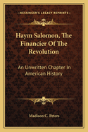 Haym Salomon, The Financier Of The Revolution: An Unwritten Chapter In American History