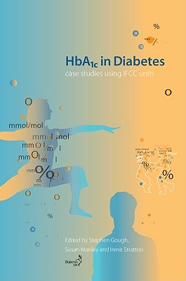 HbA1c in Diabetes: Case Studies Using IFCC Units - Gough, Stephen (Editor), and Manley, Susan (Editor), and Stratton, Irene (Editor)