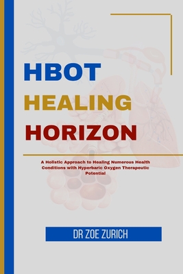 HBOT Healing Horizons: A Holistic Approach to Healing Numerous Health Conditions with Hyperbaric Oxygen Therapeutic Potential - Zurich, Zoe, Dr.