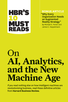 Hbr's 10 Must Reads on Ai, Analytics, and the New Machine Age (with Bonus Article Why Every Company Needs an Augmented Reality Strategy by Michael E. Porter and James E. Heppelmann) - Review, Harvard Business, and Porter, Michael E, and Davenport, Thomas H
