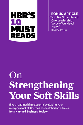 Hbr's 10 Must Reads on Strengthening Your Soft Skills (with Bonus Article You Don't Need Just One Leadership Voice--You Need Many by Amy Jen Su) - Review, Harvard Business, and Goleman, Daniel, and Gallo, Amy