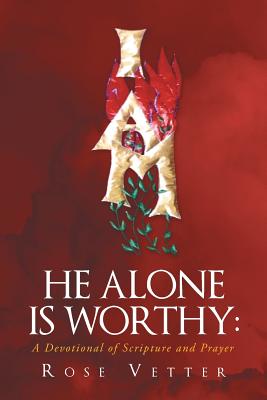He Alone Is Worthy: A Devotional of Scripture and Prayer - Vetter, Rose