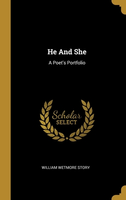 He And She: A Poet's Portfolio - Story, William Wetmore