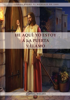 He Aqu?: 1888 reexaminado, el mensaje del tercer angel, alumbrados por su gloria, lecciones sobre la fe, el mensaje de daniel y apocalipsis 3 referente a Laodicea - J Wieland, Robert