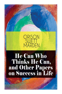 He Can Who Thinks He Can, and Other Papers on Success in Life