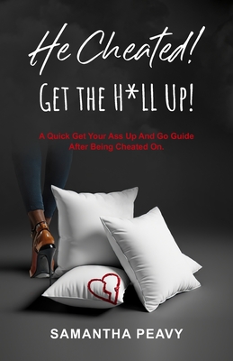 He Cheated: Get the H*ll Up!: A Quick Get Your Ass Up and Go Guide After Being Cheated On. - Peavy, Samantha