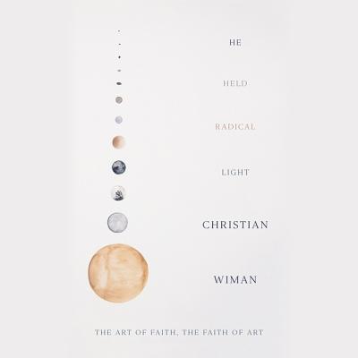 He Held Radical Light: The Art of Faith, the Faith of Art - Wiman, Christian, and Lescault, John (Read by)