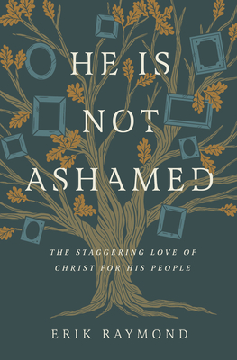 He Is Not Ashamed: The Staggering Love of Christ for His People - Raymond, Erik