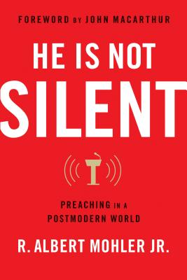 He Is Not Silent: Preaching in a Postmodern World - Mohler Jr, R Albert, and MacArthur, John (Foreword by)