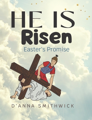 He Is Risen- Easter's Promise: The Resurrection of Jesus Christ - Smithwick, D'Anna