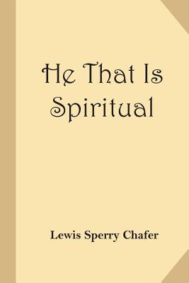 He That Is Spiritual - Chafer, Lewis Sperry