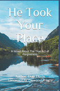 He Took Your Place: A Novel About The True Act Of Forgiveness