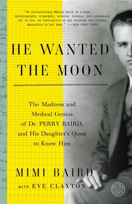 He Wanted the Moon: The Madness and Medical Genius of Dr. Perry Baird, and His Daughter's Quest to Know Him - Baird, Mimi, and Claxton, Eve