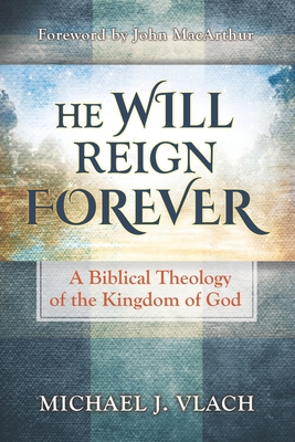 He Will Reign Forever: A Biblical Theology of the Kingdom of God - MacArthur, John (Foreword by), and Vlach, Michael J