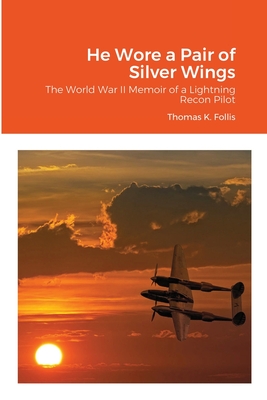 He Wore a Pair of Silver Wings: The World War II Memoir of a Lightning Recon Pilot - Follis, Thomas K