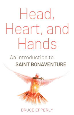 Head, Heart, and Hands: An Introduction to Saint Bonaventure - Epperly, Bruce G