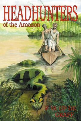 Head Hunters of the Amazon (Annotated edition) - Up De Graff, Fritz W, and Freeman, Dr. (Footnotes by)