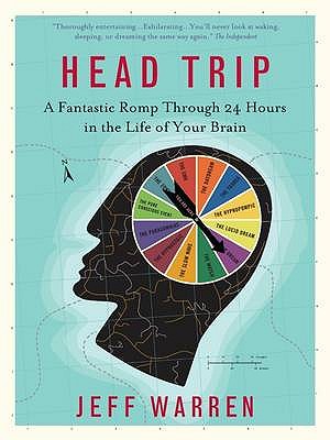 Head Trip: A Fantastic Romp Through 24 Hours in the Life of Your Brain - Warren, Jeff