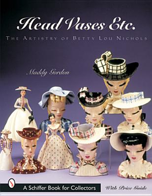 Head Vases Etc.: The Artistry of Betty Lou Nichols - Gordon, Maddy