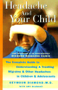Headache and Your Child: The Complete Guide to Understanding and Treating Migraine and Other Headaches in Children and Adolescents