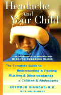 Headache and Your Child: The Complete Guide to Understanding and Treating Migraine and Other Headaches in Children and Adolescents - Diamond, Seymour, Dr., and Diamond, Amy