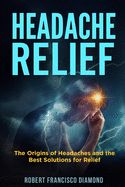 Headache Relief: The origins of headaches and the best solutions for relief