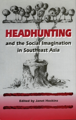 Headhunting and the Social Imagination in Southeast Asia - Hoskins, Janet, Professor (Editor)
