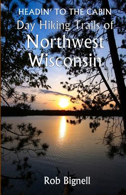 Headin' to the Cabin: Day Hiking Trails of Northwest Wisconsin - Bignell, Rob