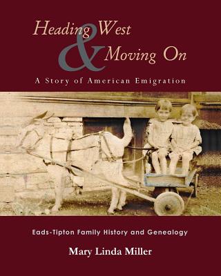 Heading West & Moving On: A Story of American Emigration: Eads-Tipton Family History and Genealogy - Miller, Mary Linda