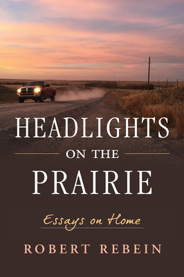 Headlights on the Prairie: Essays on Home - Rebein, Robert