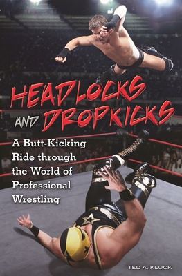 Headlocks and Dropkicks: A Butt-Kicking Ride Through the World of Professional Wrestling - Kluck, Ted