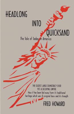 Headlong Into Quicksand: The Tale of Today in America, the Oldest Large Democracy Ever, Yet a Decaying Empire - Howard, Fred