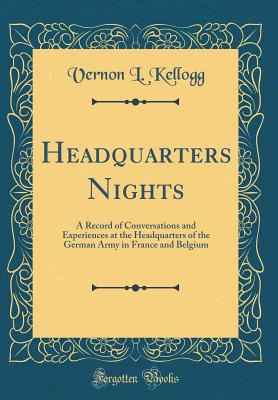 Headquarters Nights: A Record of Conversations and Experiences at the Headquarters of the German Army in France and Belgium (Classic Reprint) - Kellogg, Vernon L