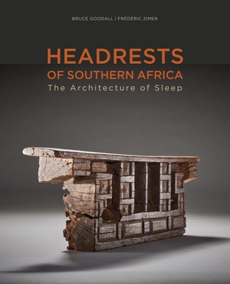 Headrests of Southern Africa: The Architecture of Sleep - Kwazulu-Natal, Eswatini and Limpopo - Goodall, Bruce (Text by), and Zimer, Frdric (Text by), and Duma, Mavis (Text by)