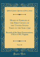 Heads of Families at the First Census of the United States Taken in the Year 1790, Vol. 10: Records of the State Enumerations, 1782 to 1785; Virginia (Classic Reprint)