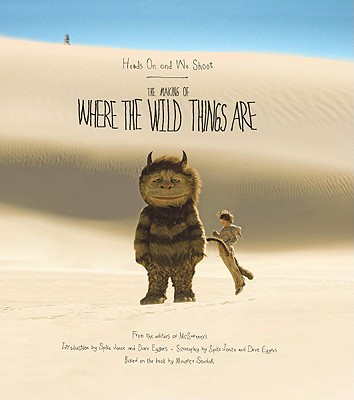 Heads on and We Shoot: The Making of Where the Wild Things Are - McSweeney's Books, and Jonze, Spike, and Eggers, Dave