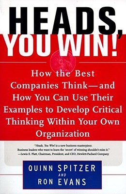 Heads, You Win!: How the Best Companies Think--And How You Can Use Their Examples to Develop Critical Thinking Within Your Own Organization - Spitzer, Quinn, and Evans, Ron
