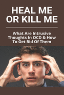 Heal Me Or Kill Me: What Are Intrusive Thoughts In OCD & How To Get Rid Of Them: How To Beat Intrusive Thoughts