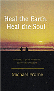 Heal the Earth, Heal the Soul: Collected Essays on Wilderness, Politics and the Media