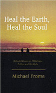 Heal the Earth, Heal the Soul: Collected Essays on Wilderness, Politics and the Media - Frome, Michael, and Small, Dan (Afterword by), and Williams, Ted (Foreword by)