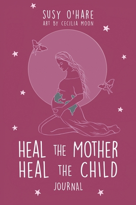 Heal The Mother, Heal The Child Journal - O'Hare, Susy
