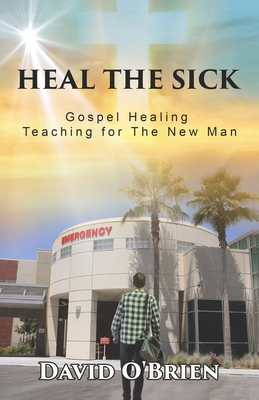 Heal The Sick: Gospel Healing Teaching for the New Man - O'Brien, David