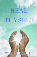 Heal Thyself: The Key to Spiritual Healing and Health in Mind and Body