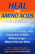 Heal with Amino Acids and Nutrients: Survive Stress, Pain, Anxiety, Depression & More Without Drugs-- What to Use and When