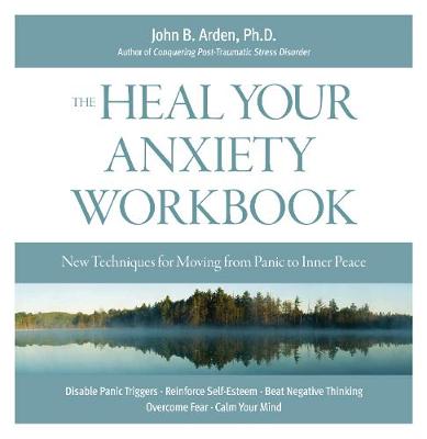 Heal Your Anxiety Workbook: New Technique for Moving from Panic to Inner Peace - Arden, John B