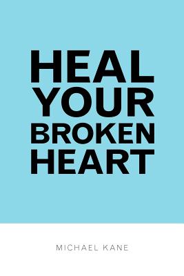 Heal Your Broken Heart - Kane, Michael, Dr.