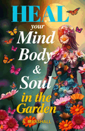 Heal your Mind, Body & Soul in the Garden: Reduce stress & anxiety while connecting with nature & finding your peace in the garde