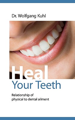 Heal your teeth: Relationship of physical to dental ailment - Kuhl, Wolfgang