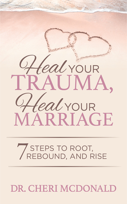 Heal Your Trauma, Heal Your Marriage: 7 Steps to Root, Rebound and Rise - McDonald