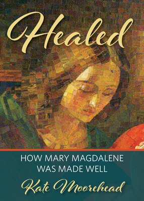 Healed: How Mary Magdelene Was Made Well - Moorehead, Kate